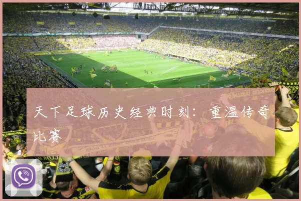 天下足球历史经典时刻：重温传奇比赛