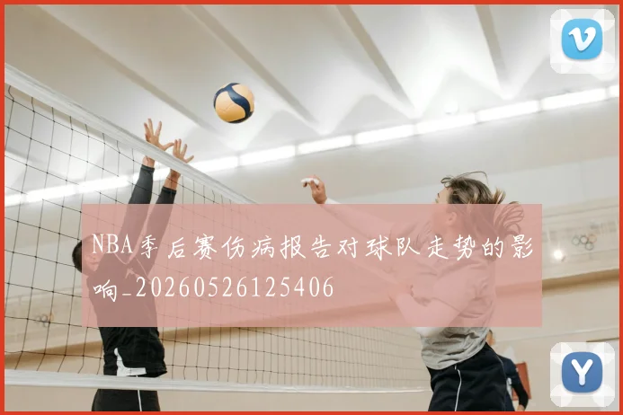 NBA季后赛伤病报告对球队走势的影响_20260526125406