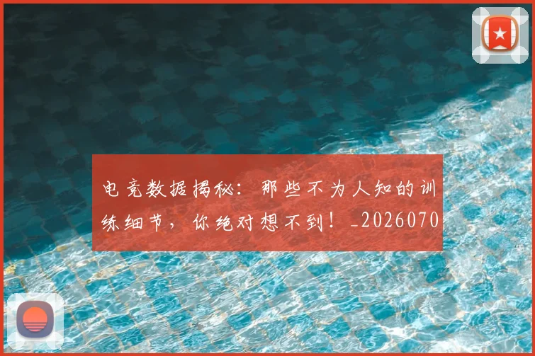 电竞数据揭秘:那些不为人知的训练细节,你绝对想不到!_20260708193301