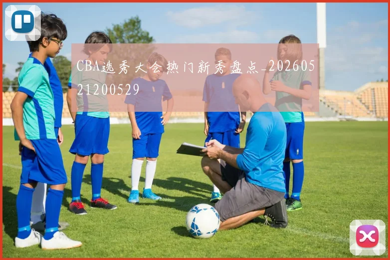 CBA选秀大会热门新秀盘点_20260521200529