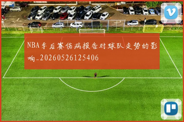 NBA季后赛伤病报告对球队走势的影响_20260526125406