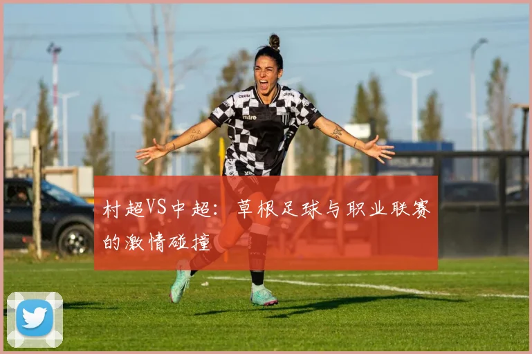 村超VS中超：草根足球与职业联赛的激情碰撞