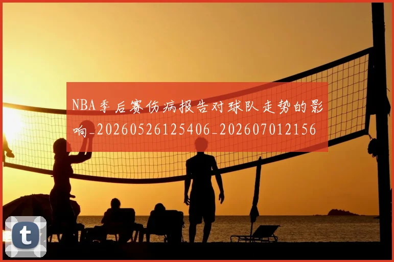 NBA季后赛伤病报告对球队走势的影响_20260526125406_20260701215644