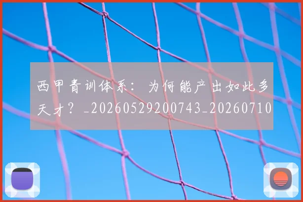 西甲青训体系:为何能产出如此多天才?_20260529200743_20260710013115