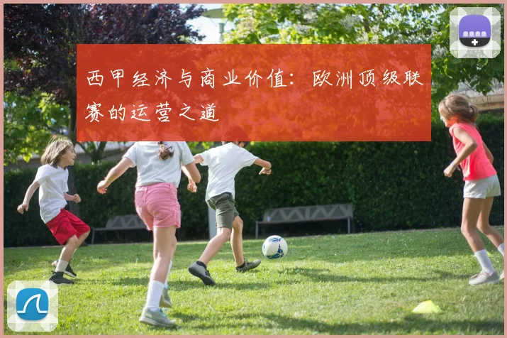 西甲经济与商业价值：欧洲顶级联赛的运营之道