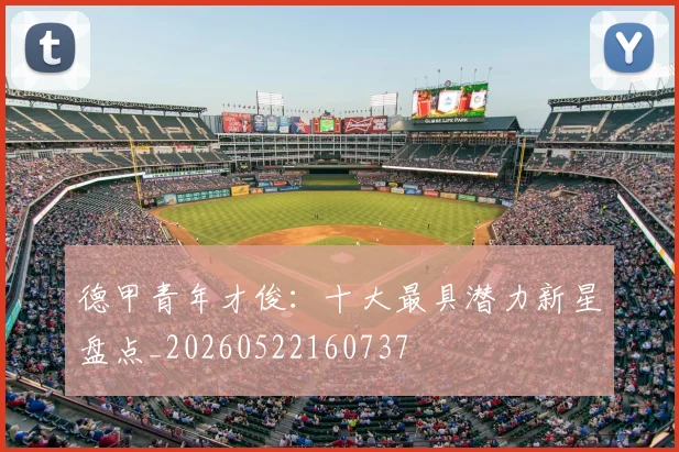 德甲青年才俊：十大最具潜力新星盘点_20260522160737