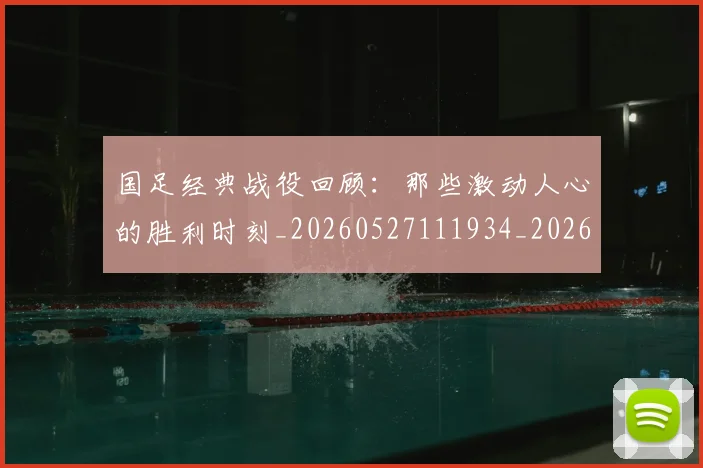 国足经典战役回顾:那些激动人心的胜利时刻_20260527111934_20260703224409