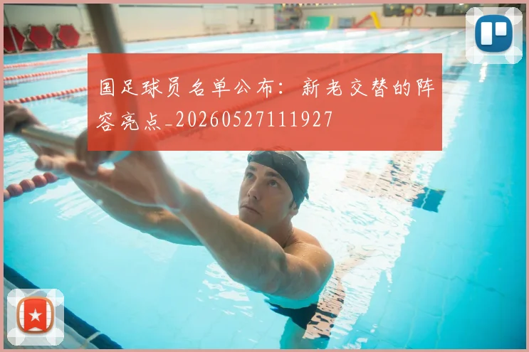 国足球员名单公布：新老交替的阵容亮点_20260527111927