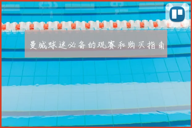 曼城球迷必备的观赛和购买指南