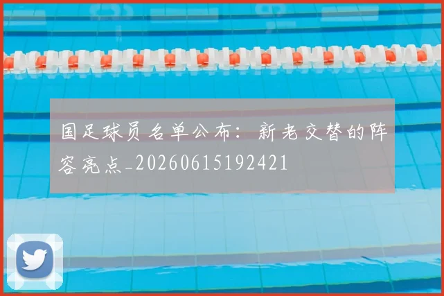 国足球员名单公布：新老交替的阵容亮点_20260615192421