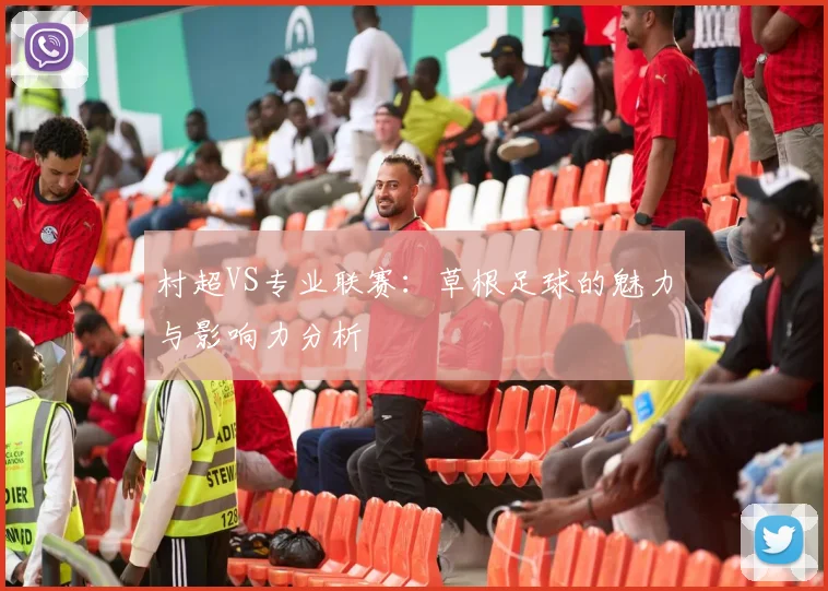 村超VS专业联赛：草根足球的魅力与影响力分析