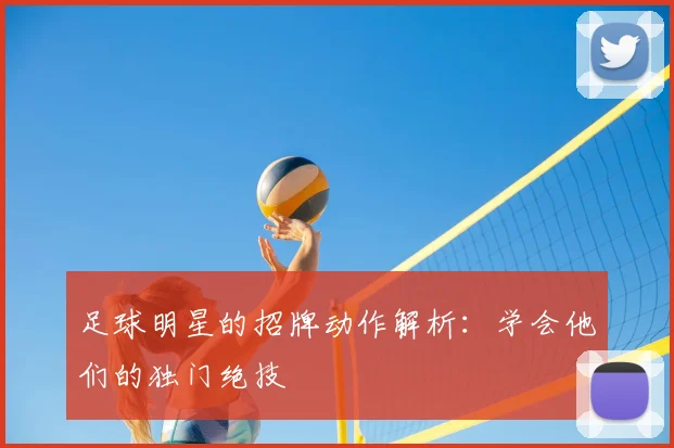 足球明星的招牌动作解析：学会他们的独门绝技