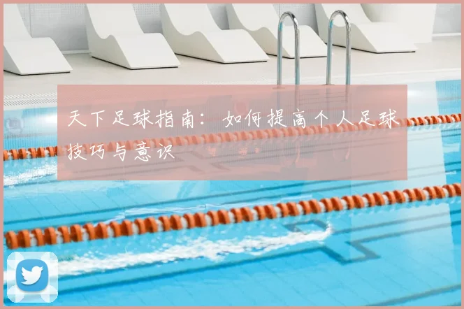 天下足球指南：如何提高个人足球技巧与意识