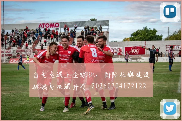 当电竞遇上全球化，国际社群建设挑战与机遇并存_20260704172122