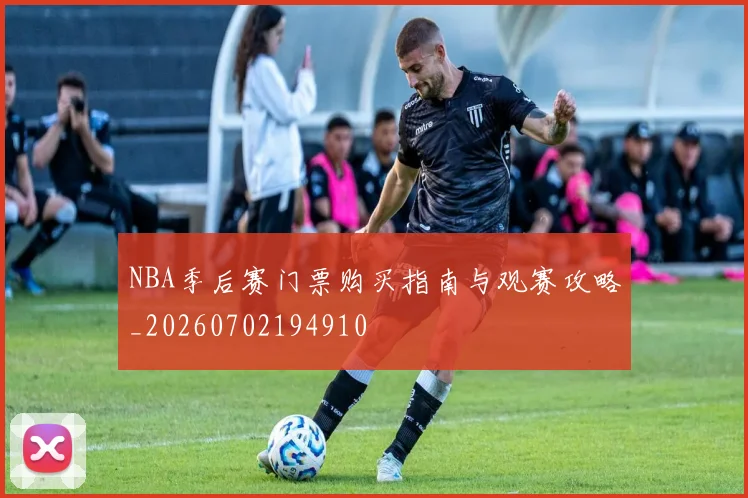 NBA季后赛门票购买指南与观赛攻略_20260702194910