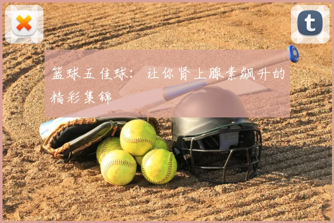 篮球五佳球：让你肾上腺素飙升的精彩集锦