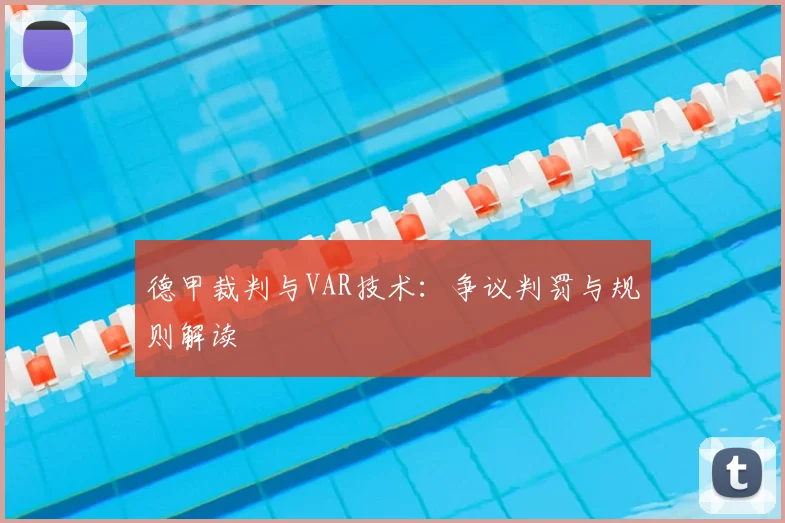 德甲裁判与VAR技术:争议判罚与规则解读