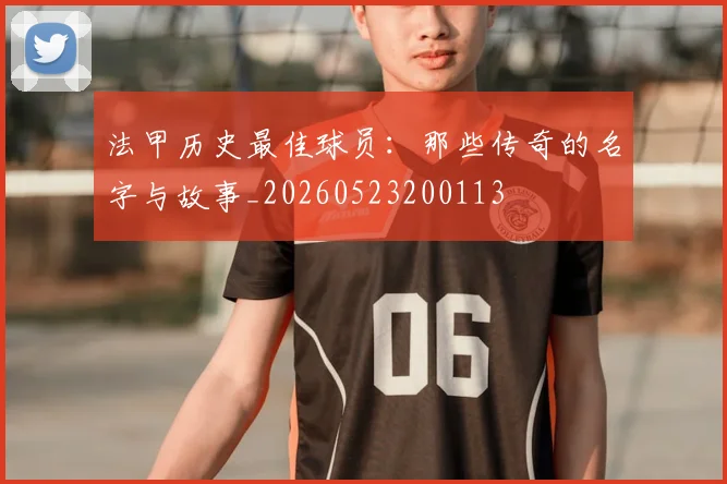 法甲历史最佳球员：那些传奇的名字与故事_20260523200113