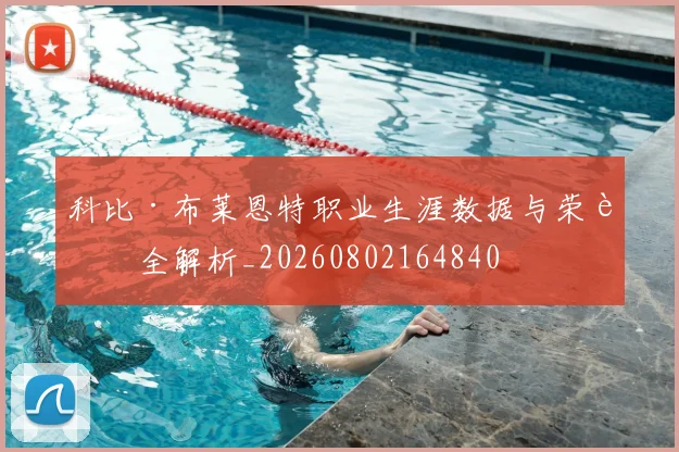 科比·布莱恩特职业生涯数据与荣誉全解析_20260802164840