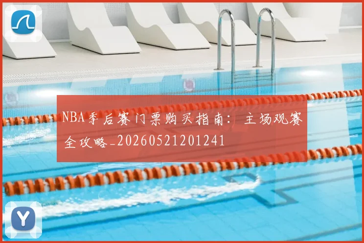 NBA季后赛门票购买指南：主场观赛全攻略_20260521201241