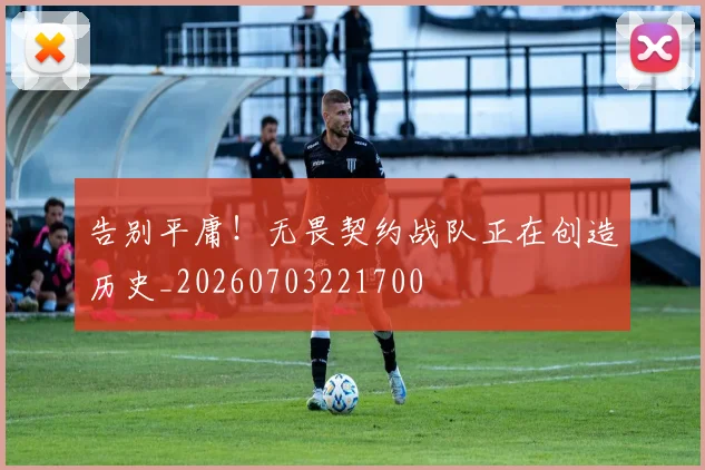 告别平庸!无畏契约战队正在创造历史_20260703221700