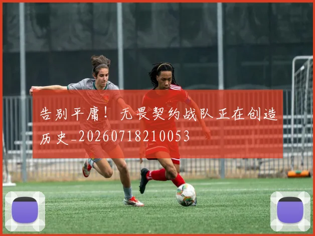 告别平庸！无畏契约战队正在创造历史_20260718210053