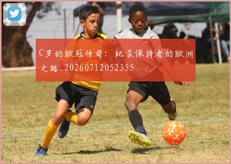 C罗的欧冠传奇:纪录保持者的欧洲之路_20260712052355