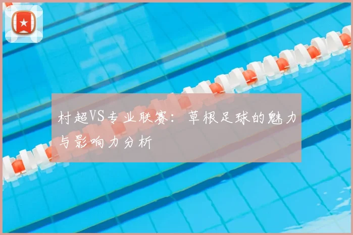 村超VS专业联赛:草根足球的魅力与影响力分析
