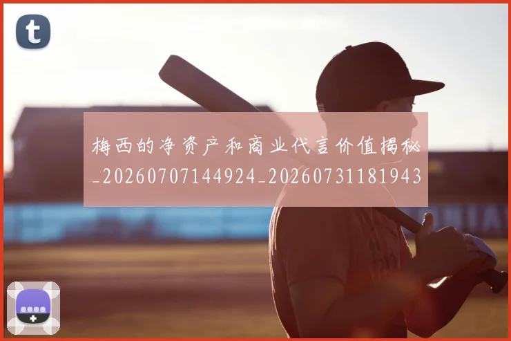梅西的净资产和商业代言价值揭秘_20260707144924_20260731181943