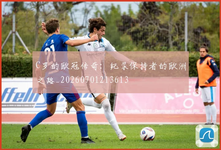 C罗的欧冠传奇:纪录保持者的欧洲之路_20260701213613