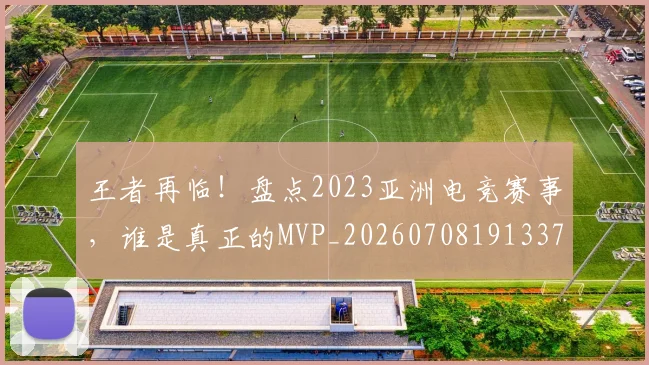 王者再临！盘点2023亚洲电竞赛事，谁是真正的MVP_20260708191337