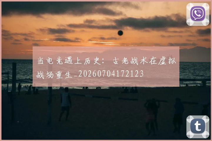 当电竞遇上历史:古老战术在虚拟战场重生_20260704172123