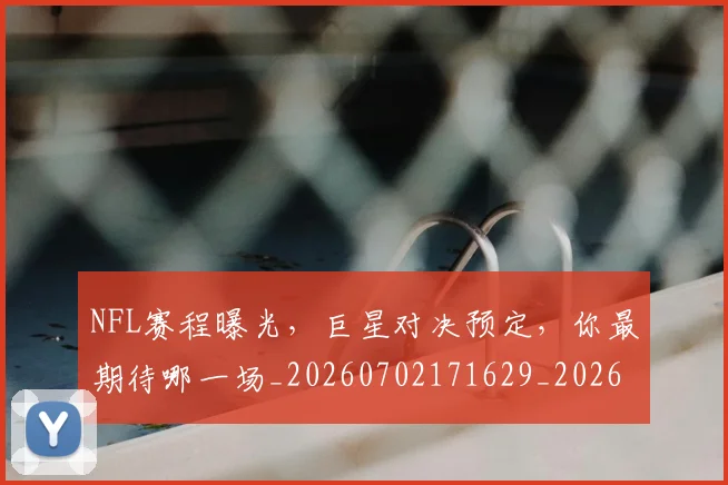 NFL赛程曝光，巨星对决预定，你最期待哪一场_20260702171629_20260714214812