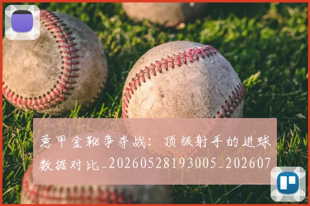 意甲金靴争夺战：顶级射手的进球数据对比_20260528193005_20260707013115