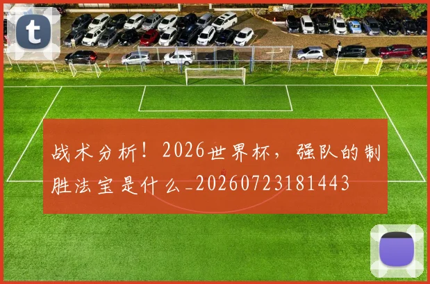 战术分析！2026世界杯，强队的制胜法宝是什么_20260723181443
