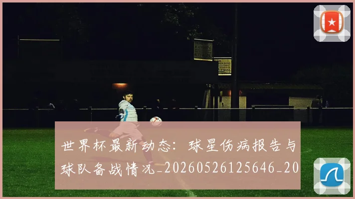 世界杯最新动态：球星伤病报告与球队备战情况_20260526125646_20260702174141
