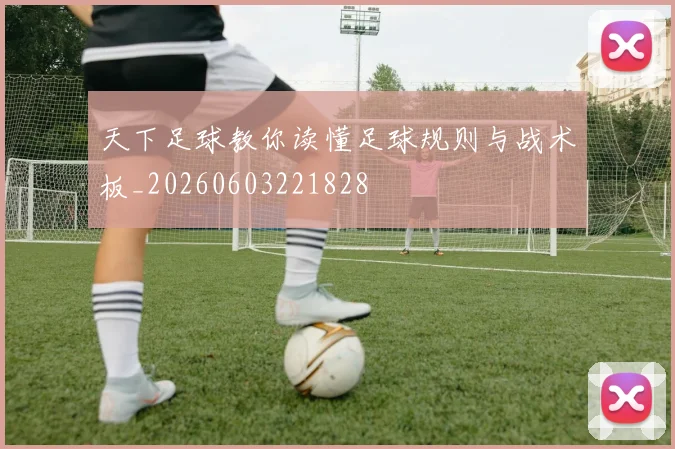 天下足球教你读懂足球规则与战术板_20260603221828