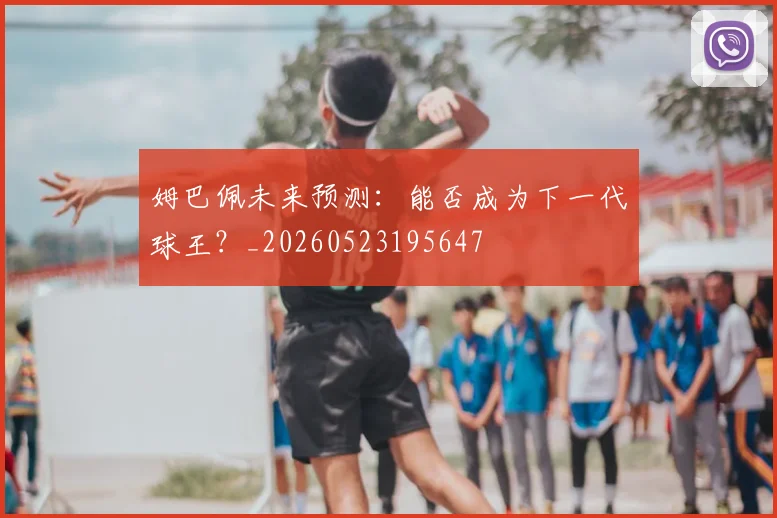 姆巴佩未来预测:能否成为下一代球王?_20260523195647