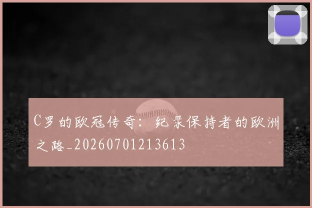 C罗的欧冠传奇:纪录保持者的欧洲之路_20260701213613