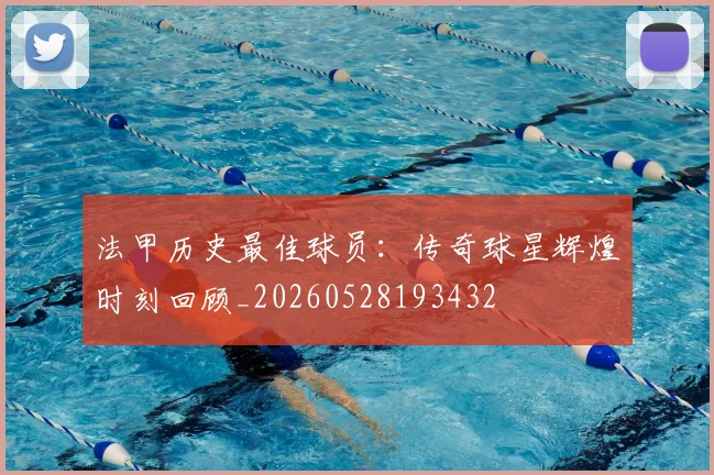法甲历史最佳球员：传奇球星辉煌时刻回顾_20260528193432